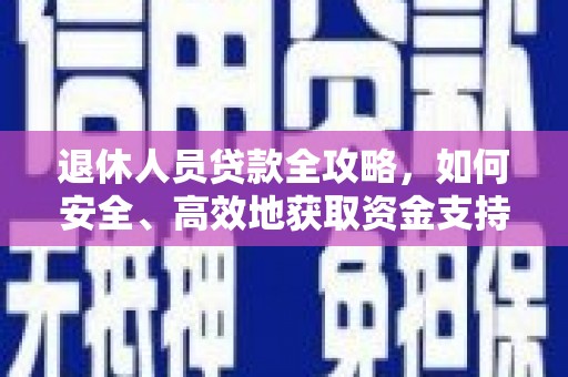 蒙自退休人员贷款全攻略，如何安全、高效地获取资金支持