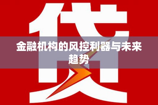 蒙自金融机构的风控利器与未来趋势