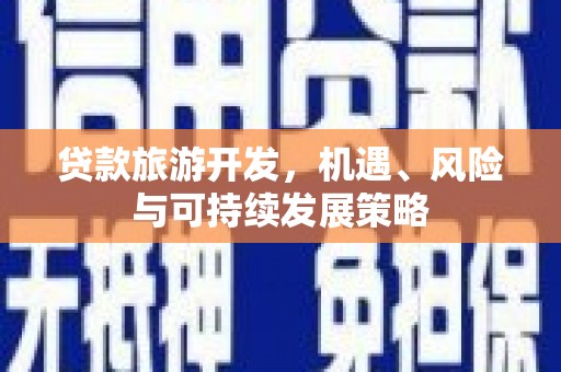 蒙自贷款旅游开发，机遇、风险与可持续发展策略