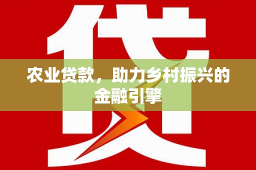 蒙自农业贷款，助力乡村振兴的金融引擎