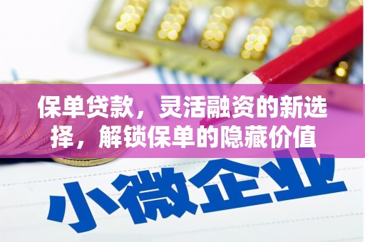 蒙自保单贷款，灵活融资的新选择，解锁保单的隐藏价值