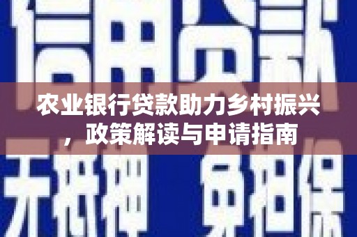 蒙自农业银行贷款助力乡村振兴，政策解读与申请指南
