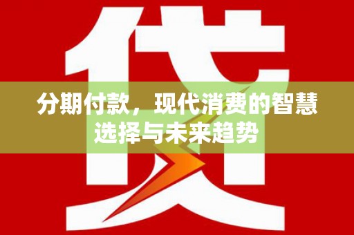 蒙自分期付款，现代消费的智慧选择与未来趋势