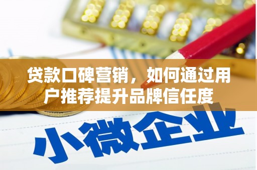 蒙自贷款口碑营销，如何通过用户推荐提升品牌信任度