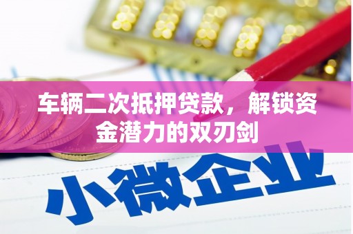 蒙自车辆二次抵押贷款，解锁资金潜力的双刃剑
