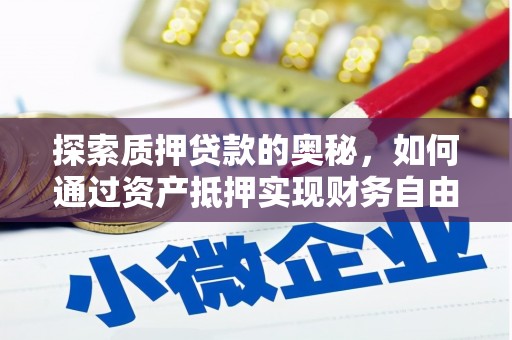 蒙自探索质押贷款的奥秘，如何通过资产抵押实现财务自由
