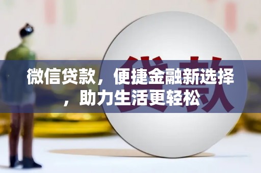 蒙自微信贷款，便捷金融新选择，助力生活更轻松