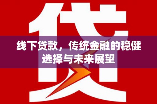 蒙自线下贷款，传统金融的稳健选择与未来展望