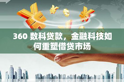 蒙自360 数科贷款，金融科技如何重塑借贷市场