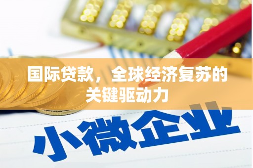 蒙自国际贷款，全球经济复苏的关键驱动力