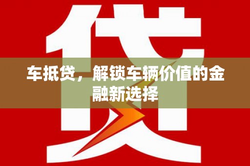 蒙自车抵贷，解锁车辆价值的金融新选择
