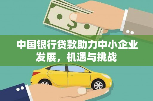 蒙自中国银行贷款助力中小企业发展，机遇与挑战