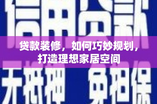 蒙自贷款装修，如何巧妙规划，打造理想家居空间