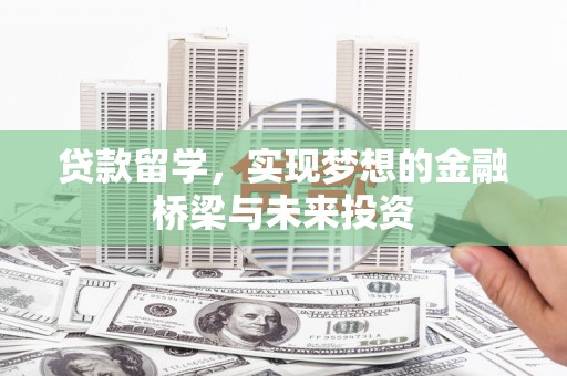 蒙自贷款留学，实现梦想的金融桥梁与未来投资