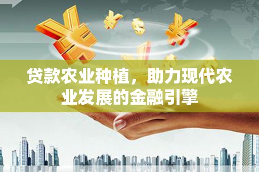 蒙自贷款农业种植，助力现代农业发展的金融引擎