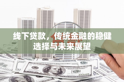 蒙自线下贷款，传统金融的稳健选择与未来展望
