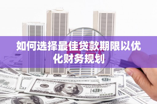 蒙自如何选择最佳贷款期限以优化财务规划