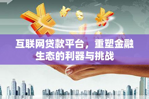 蒙自互联网贷款平台，重塑金融生态的利器与挑战
