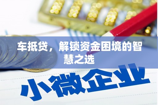 蒙自车抵贷，解锁资金困境的智慧之选