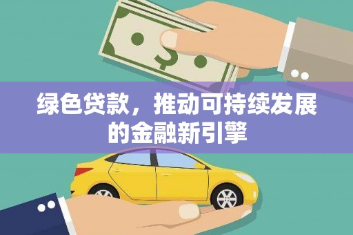 蒙自绿色贷款，推动可持续发展的金融新引擎