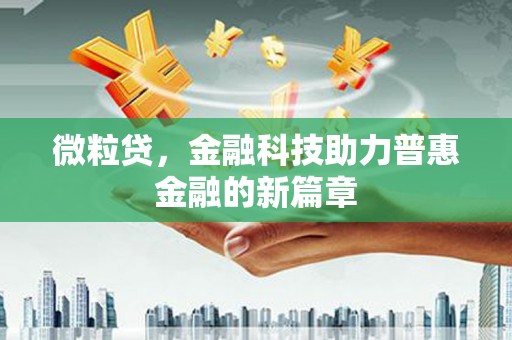 蒙自微粒贷，金融科技助力普惠金融的新篇章