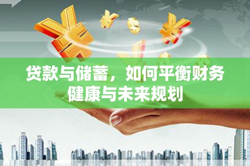 蒙自贷款与储蓄，如何平衡财务健康与未来规划