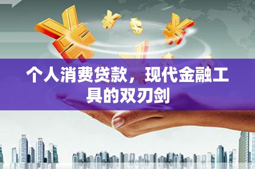 蒙自个人消费贷款，现代金融工具的双刃剑