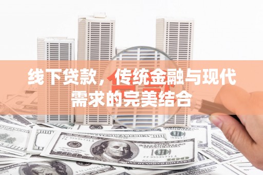 蒙自线下贷款，传统金融与现代需求的完美结合