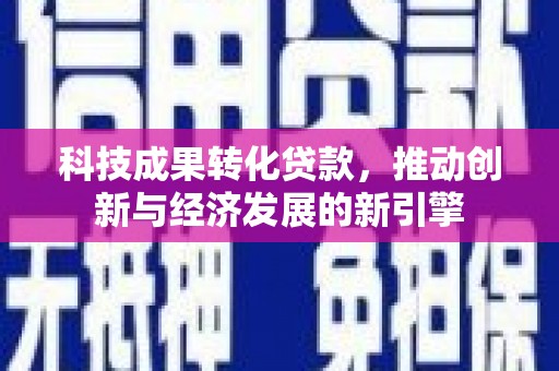 蒙自科技成果转化贷款，推动创新与经济发展的新引擎