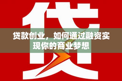 蒙自贷款创业，如何通过融资实现你的商业梦想