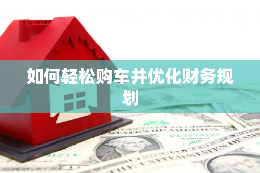 蒙自如何轻松购车并优化财务规划
