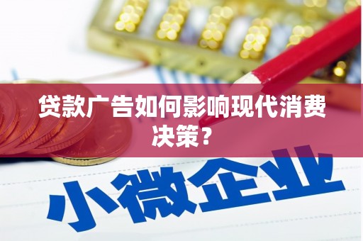 蒙自贷款广告如何影响现代消费决策？