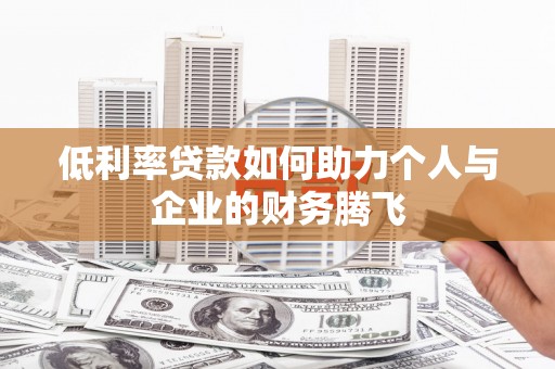 蒙自低利率贷款如何助力个人与企业的财务腾飞