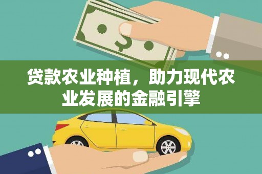 蒙自贷款农业种植，助力现代农业发展的金融引擎