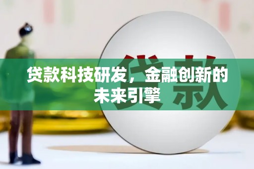 蒙自贷款科技研发，金融创新的未来引擎