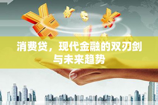 蒙自消费贷，现代金融的双刃剑与未来趋势