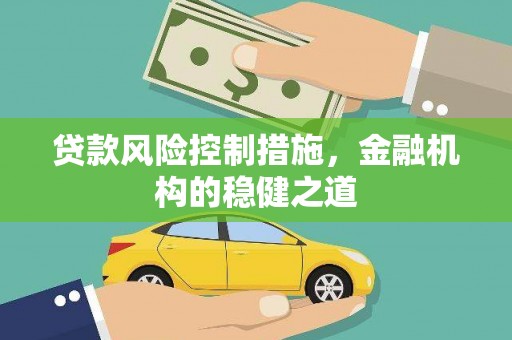 蒙自贷款风险控制措施，金融机构的稳健之道