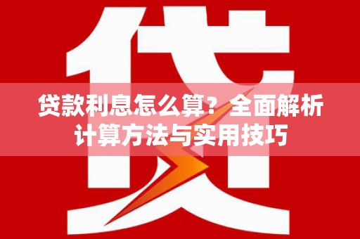 蒙自贷款利息怎么算？全面解析计算方法与实用技巧
