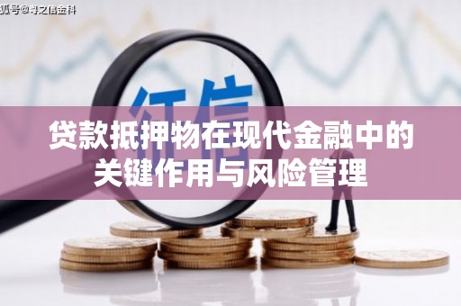 蒙自贷款抵押物在现代金融中的关键作用与风险管理