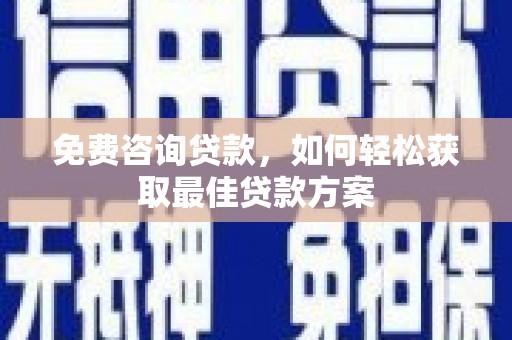 蒙自免费咨询贷款，如何轻松获取最佳贷款方案