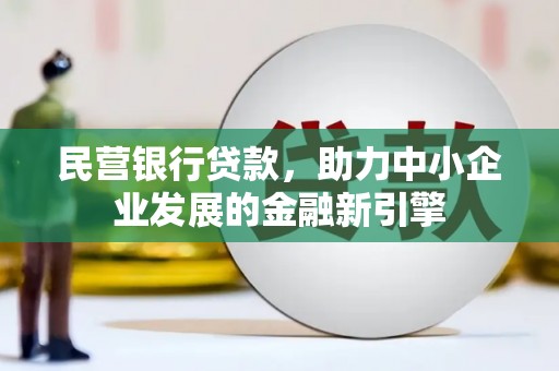 蒙自民营银行贷款，助力中小企业发展的金融新引擎