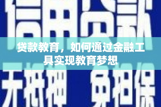 蒙自贷款教育，如何通过金融工具实现教育梦想