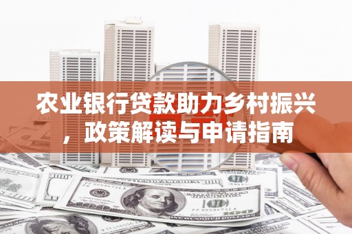 蒙自农业银行贷款助力乡村振兴，政策解读与申请指南