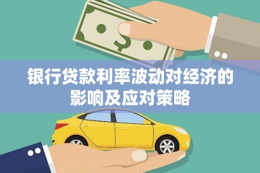 蒙自银行贷款利率波动对经济的影响及应对策略