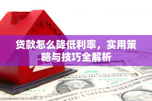 蒙自贷款怎么降低利率，实用策略与技巧全解析
