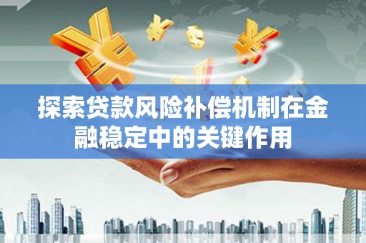蒙自探索贷款风险补偿机制在金融稳定中的关键作用