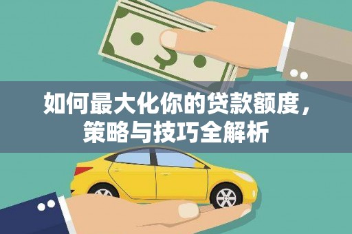 蒙自如何最大化你的贷款额度，策略与技巧全解析