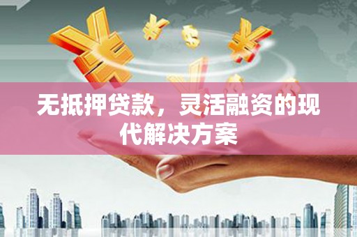 蒙自无抵押贷款，灵活融资的现代解决方案