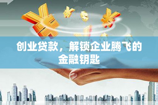 蒙自创业贷款，解锁企业腾飞的金融钥匙