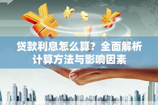 蒙自贷款利息怎么算？全面解析计算方法与影响因素